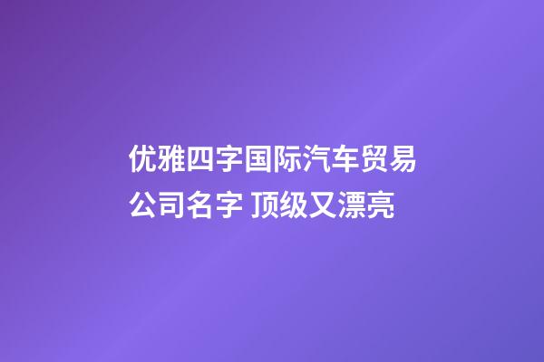优雅四字国际汽车贸易公司名字 顶级又漂亮-第1张-公司起名-玄机派
